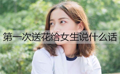 第一次送花給女生說什么話比較合適？